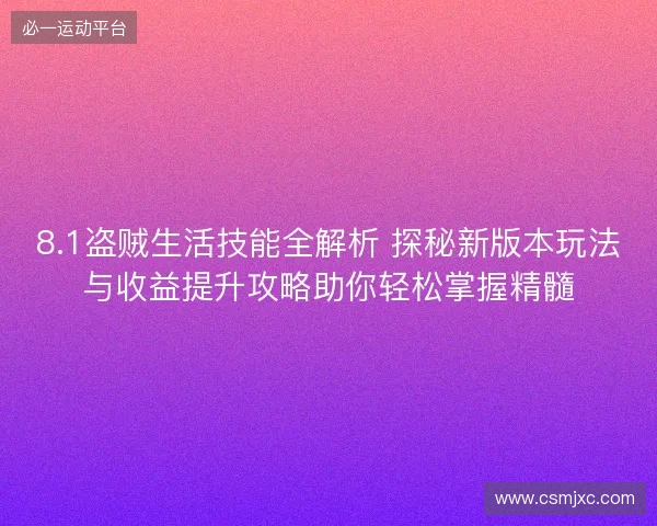 8.1盗贼生活技能全解析 探秘新版本玩法与收益提升攻略助你轻松掌握精髓