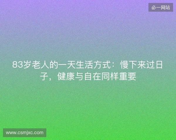 83岁老人的一天生活方式：慢下来过日子，健康与自在同样重要